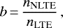 \begin{equation*}b\,{=}\,\frac{n_{\textrm{NLTE}}}{n_{\textrm{LTE}}}\,,\end{equation*}