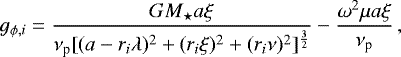 \begin{equation*}g_{\phi,i} = \frac{GM_{\star} a\xi}{\nu_{\textrm{p}}[(a - r_i \lambda){}^2 + (r_i\xi){}^2 + (r_i \nu){}^2]{}^{\frac{3}{2}}} -\frac{\omega^2\mu a\xi}{\nu_{\textrm{p}}}\,,\end{equation*}