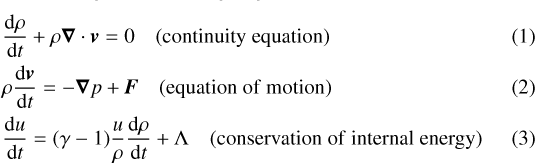 \begin{eqnarray} &&{\hspace*{-7pt}}\frac{\rm{d}\rho}{\rm{d}\textit{t}}+\rho \vec{\nabla}\cdot\textit{\textbf{v}} = 0 \quad {\rm{(continuity\ equation)} }\\ &&{\hspace*{-7pt}}\rho \frac{\rm{d}\textit{\textbf{v}}}{\rm{d}\textit{t}} = -\vec{\nabla} p + \textit{\textbf{F}} \quad {\rm{(equation\ of\ motion)}}\\ &&{\hspace*{-7pt}}\frac{\rm{d}\textit{u}}{\rm{d}\textit{t}} = (\gamma-1) \frac{u}{\rho}\frac{\rm{d}\rho}{\rm{d}\textit{t}} + \Lambda \quad { \rm{(conservation\ of\ internal\ energy)}}\end{eqnarray}