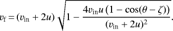 \begin{equation*}v_{\textrm{f}}\,{=}\,(v_{\textrm{in}} +2u) \sqrt{1-\frac{4v_{\textrm{in}}u\,\big(1-\cos(\theta-\zeta)\big)}{(v_{\textrm{in}} +2u)^2}}. \end{equation*}