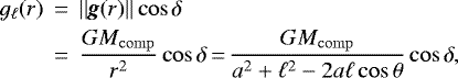 \begin{eqnarray*} g_{\ell}(r) &\,{=}\,& ||\textit{\textbf{g}}(r)||\cos\delta \nonumber \\ &\,{=}\,& \frac{GM_{\rm{comp}}}{r^2}\cos\delta\,{=}\,\frac{GM_{\rm{comp}}}{a^2+\ell^2-2a\ell\cos\theta}\cos\delta,\end{eqnarray*}