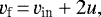 \begin{equation*} v_{\textrm{f}}\,{=}\,v_{\textrm{in}} +2u, \end{equation*}