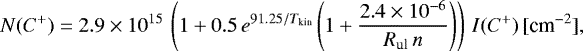 \begin{equation*}\hskip-1pt N(C^+) = 2.9 \times 10^{15} \, \left(1 + 0.5 \, e^{91.25/T_{\textrm{kin}}} \left(1 + \frac{2.4 \times 10^{-6}}{R_{\textrm{ul}} \, n}\right)\right) \, I(C^+) \, [\textrm{cm}^{-2}],\!\!\!\!\end{equation*}