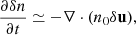 $$ \begin{aligned} \frac{\partial \delta n}{\partial t} \simeq -\nabla \cdot (n_0\delta \mathbf u ), \end{aligned} $$