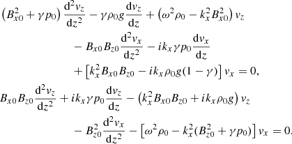 $$ \begin{aligned}&\left(B_{x0}^2 + \gamma p_0\right) \frac{\mathrm{d}^2 v_z}{\mathrm{d} z^2}-\gamma \rho _0 g \frac{\mathrm{d} v_z}{\mathrm{d} z} + \left(\omega ^2 \rho _0 - k_x^2 B_{x0}^2 \right) v_z\nonumber \\&\qquad \qquad \qquad \qquad -B_{x0} B_{z0} \frac{\mathrm{d}^2 v_x}{\mathrm{d} z^2}- ik_x \gamma p_0 \frac{\mathrm{d} v_x}{\mathrm{d} z}\nonumber \\&\qquad \qquad \qquad \qquad +\left[k_x^2 B_{x0} B_{z0} - i k_x \rho _0 g(1-\gamma )\right] v_x = 0,\nonumber \\&B_{x0} B_{z0} \frac{\mathrm{d}^2 v_z}{\mathrm{d} z^2} + i k_x \gamma p_0 \frac{\mathrm{d} v_z}{\mathrm{d} z} - \left( k_x^2 B_{x0} B_{z0} + i k_x \rho _0 g \right) v_z\nonumber \\&\qquad \qquad \qquad \qquad -B_{z0}^2 \frac{\mathrm{d}^2 v_x}{\mathrm{d} z^2} - \left[\omega ^2 \rho _0- k_x^2 (B_{z0}^2 + \gamma p_0) \right] v_x = 0. \end{aligned} $$