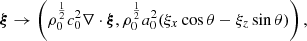 $$ \begin{aligned} {\boldsymbol{\xi }}\rightarrow \left(\rho _0^{\frac{1}{2}} c_0^2 \nabla \cdot {\boldsymbol{\xi }}, \rho _0^{\frac{1}{2}} a_0^2 (\xi _x \cos \theta - \xi _z \sin \theta ) \right), \end{aligned} $$