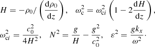$$ \begin{aligned}&H=-\rho _0/\left(\frac{\mathrm{d}\rho _0}{\mathrm{d}z}\right),\quad \omega _{\rm c}^2 = \omega _{\mathrm{c}i}^2 \left(1 - 2 \frac{\mathrm{d}H}{\mathrm{d}z}\right),\nonumber \\&\omega _{\mathrm{c}i}^2 = \frac{c_0^2}{4 H^2},\quad N^2 = \frac{g}{H} - \frac{g^2}{c_0^2},\quad \varepsilon ^2 = \frac{g k_x}{\omega ^2}\cdot \end{aligned} $$