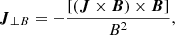 $$ \begin{aligned} {\boldsymbol{J}}_{\perp B} = -\frac{[({\boldsymbol{J}} \times {\boldsymbol{B}}) \times {\boldsymbol{B}}]}{B^2}, \end{aligned} $$