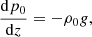 $$ \begin{aligned} \frac{\mathrm{d} p_0}{\mathrm{d} z} = -\rho _0 g, \end{aligned} $$
