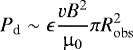 \begin{equation*} P_{\textrm{d}} \sim \epsilon \frac{vB^2}{\upmu_0}\pi R_{\mathrm{obs}}^2 \end{equation*}