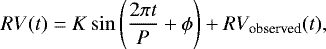 \begin{equation*} RV(t) = K \sin\left(\frac{2\pi t}{P} + \phi\right) + RV_{\textrm{observed}}(t), \end{equation*}