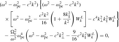 $$ \begin{aligned}&(\omega ^{2}-\omega _{\rm pe}^{2}-c^{2}k^{2})\left\{ (\omega ^{2}-\omega _{\rm pe}^{2}-c^{2}k^{2})\right. \nonumber \\ &\quad \left. \times \left[\omega ^{2}-\omega _{\rm pe}^{2}- \frac{c^{2}k^{2}}{16}\left(1+\frac{8k_{\Vert }^{2}}{k^{2}}\right)W_{k}^{L}\right]- c^{4}k_{\bot }^{2}k_{\Vert }^{2}W_{k}^{L}\right\} \nonumber \\ &\quad -\frac{\Omega _{\rm e}^{2}}{\omega ^{2}}\omega _{\rm pe}^{4} \left(\omega ^{2}-\omega _{\rm pe}^{2}-c^{2}k_{\bot }^{2}-\frac{9}{16}c^{2}k_{\Vert }^{2}W_{k}^{L}\right) = 0, \end{aligned} $$