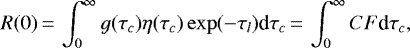\begin{equation*}R(0) \,{=}\, \int_0^{\infty} g(\tau_c)\eta(\tau_c) \exp(-\tau_l) \textrm{d}\tau_c \,{=}\, \int_0^{\infty} CF \textrm{d}\tau_c,\end{equation*}
