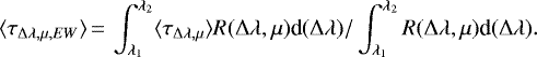 \begin{equation*}\langle \tau_{\Delta\lambda, \mu, EW}\rangle \,{=}\, \int_{\lambda_1}^{\lambda_2} \langle {\tau}_{\Delta\lambda, \mu} \rangle R(\Delta\lambda, \mu) \textrm{d} (\Delta\lambda){/} \int_{\lambda_1}^{\lambda_2} R(\Delta\lambda, \mu) \textrm{d} (\Delta\lambda).\end{equation*}