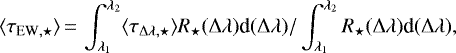 \begin{equation*}\langle \tau_{\textrm{EW}, \star}\rangle \,{=}\,\int_{\lambda_1}^{\lambda_2} \langle {\tau}_{\Delta\lambda, \star}\rangle R_{\star}(\Delta\lambda) \textrm{d}(\Delta\lambda) {/} \int_{\lambda_1}^{\lambda_2} R_{\star}(\Delta\lambda) \textrm{d}(\Delta\lambda),\end{equation*}