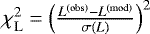 $\chi_{\rm{L}} ^2 = \left(\frac{{L} ^{\rm(obs)} - {L}^{\rm(mod)}}{\sigma ({L})} \right)^2 $