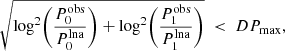 $$ \begin{aligned} \sqrt{\log ^2 \Biggl ({P_0^\mathrm{obs} \over P_0^\mathrm{lna}}\Biggr ) + \log ^2 \Biggl ({P_1^\mathrm{obs} \over P_1^\mathrm{lna}}\Biggr )} \ < \ DP_{\rm max}, \end{aligned} $$