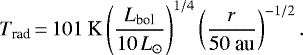 \begin{equation*}T_{\text{rad}}\,{=}\,101\ \text{K}\left(\frac{L_{\text{bol}}}{10\text{\,$L_{\odot}$}}\right)^{1/4}\left(\frac{r}{50 \ \text{au}}\right)^{-1/2} .\end{equation*}