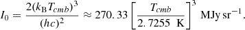 $$ \begin{aligned} I_0 = \frac{2(k_{\rm B} T_{cmb })^3}{(hc)^2} \approx 270.33 \left[ \frac{T_{cmb }}{2.7255~\text{ K}}\right]^3\,\mathrm{MJy}\,\mathrm{sr}^{-1}. \end{aligned} $$