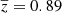 $ \overline{z} = 0.89 $