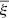 $ \overline{\xi} $