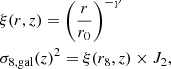$$ \begin{aligned}&\xi (r,z) = \left(\frac{r}{r_0}\right)^{-\gamma }\nonumber\\&\sigma _{8,\mathrm{gal}}(z)^2 = \xi (r_8,z) \times J_2, \end{aligned} $$