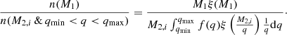 $$ \begin{aligned} \frac{n(M_1)}{n(M_{2,i} \, \& \, q_{\rm min} < q < q_{\rm max})} = \frac{M_1 \xi (M_1)}{M_{2,i} \int _{q_{\rm min}} ^ {q_{\rm max}} f(q) \xi \left(\frac{M_{2,i}}{q}\right) \frac{1}{q} \mathrm{d}q} \cdot \end{aligned} $$