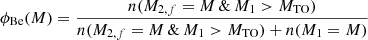 $$ \begin{aligned} \phi _{\text{Be}}(M)&= \frac{n(M_{2,f}=M \, \& \, M_1 >M_{\rm TO})}{n(M_{2,f}=M \, \& \, M_1 >M_{\rm TO}) + n(M_1=M)} \end{aligned} $$
