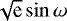 ${\sqrt{\textrm{e}}\sin\omega}$