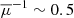 $ \overline{\mu}^{-1}\sim0.5 $