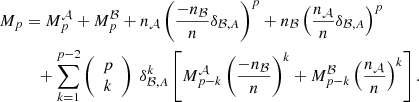 $$ \begin{aligned} M_p&= M_p^{\mathcal{A} } + M_p^{\mathcal{B} } + n_{\mathcal{A} }\left( \frac{-n_{\mathcal{B} }}{n} \delta _{\mathcal{B} ,A} \right)^p + n_{\mathcal{B} }\left( \frac{ n_{\mathcal{A} }}{n} \delta _{\mathcal{B} ,A} \right)^p \nonumber \\&\quad + \sum _{k=1}^{p-2} \left({\begin{array}{c}p\\ k\end{array}}\right) \; \delta _{\mathcal{B} ,A}^k \left[ M_{p-k}^{\mathcal{A} }\left(\frac{-n_{\mathcal{B} }}{n}\right)^k + M_{p-k}^{\mathcal{B} }\left(\frac{n_{\mathcal{A} }}{n}\right)^k\right]. \end{aligned} $$