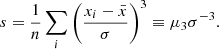 $$ \begin{aligned} s = \frac{1}{n}\sum _i \left( \frac{x_{i} - \bar{x}}{\sigma } \right)^3 \equiv \mu _3 \sigma ^{-3}. \end{aligned} $$