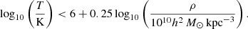 $$ \begin{aligned} \log _{10}\left(\frac{T}{\mathrm{K}}\right) < 6 + 0.25\log _{10}\left(\frac{\rho }{10^{10}h^2\,{M}_\odot \,\mathrm{kpc}^{-3}}\right). \end{aligned} $$