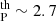 $ _{\mathrm{P}}^{\mathrm{th}} \sim 2.7 $