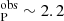 $ _{\mathrm{P}}^{\mathrm{obs}} \sim 2.2 $