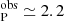 $ _{\mathrm{P}}^{\mathrm{obs}} \simeq 2.2 $