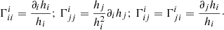 $$ \begin{aligned} \Gamma ^i_{ii} = \frac{\partial _i h_i}{h_i}; \, \Gamma ^i_{jj} = \frac{h_j}{h^2_i} \partial _i h_j ; \, \Gamma ^i_{ij} =\Gamma ^i_{ji} = \frac{\partial _j h_i}{h_i}\cdot \end{aligned} $$