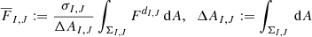 $$ \begin{aligned} \overline{{F}}_{I,J} := \frac{\sigma _{I,J}}{\Delta A_{I,J}} \int _{\Sigma _{I,J}} F^{d_{I,J}} \,{\mathrm{d} }A, \; \; \Delta A_{I,J}:= \int _{\Sigma _{I,J}} \,{\mathrm{d} }A \end{aligned} $$