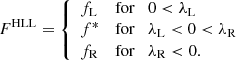$$ \begin{aligned} {F}^{\rm HLL} = {\left\{ \begin{array}{ll} {f}_{\rm L}&\mathrm{for} \quad 0 < \lambda _{\rm L}\\ {f}^*&\mathrm{for} \quad \lambda _{\rm L} < 0 < \lambda _{\rm R} \\ {f}_{\rm R}&\mathrm{for} \quad \lambda _{\rm R} < 0. \end{array}\right.} \end{aligned} $$
