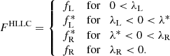 $$ \begin{aligned} {F}^{\rm HLLC} = {\left\{ \begin{array}{ll} {f}_{\rm L}&\mathrm{for} \quad 0 < \lambda _{\rm L} \\ {f}^*_{\rm L}&\mathrm{for} \quad \lambda _{\rm L} < 0 < \lambda ^* \\ {f}^*_{\rm R}&\mathrm{for} \quad \lambda ^* < 0 < \lambda _{\rm R} \\ {f}_{\rm R}&\mathrm{for} \quad \lambda _{\rm R} < 0. \end{array}\right.} \end{aligned} $$