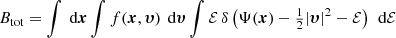 $$ \begin{aligned} B_{\text{tot}} = \int {\text{ d}}{\boldsymbol{x}}\int f({\boldsymbol{x}},{\boldsymbol{\upsilon }})\,{\text{ d}}{\boldsymbol{\upsilon }}\int \mathcal{{E}}\, \delta \left(\Psi ({\boldsymbol{x}})-\tfrac{1}{2}|{\boldsymbol{\upsilon }}|^2-\mathcal{{E}}\right)\,{\text{ d}}\mathcal{{E}} \end{aligned} $$