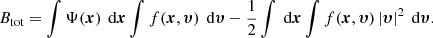 $$ \begin{aligned} B_{\text{tot}} = \int \Psi ({\boldsymbol{x}})\,{\text{ d}}{\boldsymbol{x}}\int f({\boldsymbol{x}},{\boldsymbol{\upsilon }})\,{\text{ d}}{\boldsymbol{\upsilon }}-\frac{1}{2} \int {\text{ d}}{\boldsymbol{x}}\int f({\boldsymbol{x}},{\boldsymbol{\upsilon }})\,|{\boldsymbol{\upsilon }}|^2\,{\text{ d}}{\boldsymbol{\upsilon }}. \end{aligned} $$