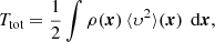 $$ \begin{aligned} T_{\text{tot}}&= \frac{1}{2} \int \rho ({\boldsymbol{x}})\,\langle \upsilon ^2\rangle ({\boldsymbol{x}})\,{\text{ d}}{\boldsymbol{x}}, \end{aligned} $$