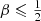 $ \beta\leqslant\tfrac12 $