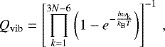 \begin{equation*}Q_{\mathrm{vib}} = \left[ \prod_{k=1}^{3N-6} \left(1 - e^{-\frac{h \omega_{\textrm{k}}}{k_{\textrm{B}} T}} \right) \right]^{-1} \,, \end{equation*}