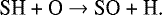 \begin{align*}\textrm{SH + O} & \rightarrow {\textrm{SO + H.}}\end{align*}