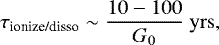\begin{align*}\tau_{\textrm{ionize/disso}} \sim \frac{10-100}{G_0} \mathrm{~yrs},\end{align*}