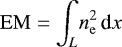 $\mathrm{EM}=\displaystyle{\int_{L}}n_{\mathrm{e}}^2\, \textrm{d}x$