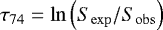$\tau_{\mathrm{74}}=\ln\left(S_{\mathrm{exp}}/S_{\mathrm{obs}}\right)$