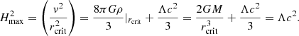 $$ \begin{aligned} H^2_{\rm max}=\left(\frac{{ v}^2}{r_{\rm crit}^2}\right) = \frac{8 \pi G \rho }{3}|_{r_{\rm crit}} + \frac{\Lambda c^2}{3} =\frac{2GM}{r_{\rm crit}^3} + \frac{\Lambda c^2}{3}=\Lambda c^2. \end{aligned} $$